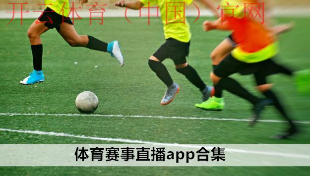 开云体育app官方下载，超清画质畅享顶级体育赛事直播